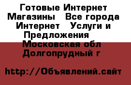 Готовые Интернет-Магазины - Все города Интернет » Услуги и Предложения   . Московская обл.,Долгопрудный г.